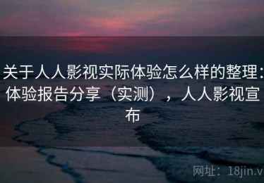关于人人影视实际体验怎么样的整理：体验报告分享（实测），人人影视宣布