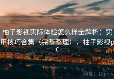 柚子影视实际体验怎么样全解析：实用技巧合集（完整整理），柚子影视pc