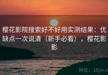 樱花影院搜索好不好用实测结果：优缺点一次说清（新手必看），樱花影影