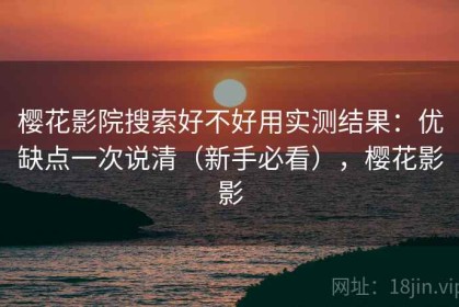 樱花影院搜索好不好用实测结果：优缺点一次说清（新手必看），樱花影影