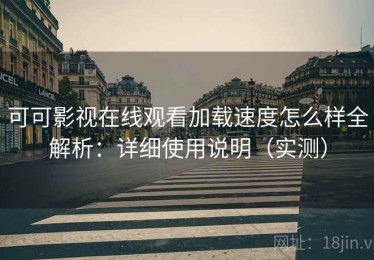 可可影视在线观看加载速度怎么样全解析：详细使用说明（实测）