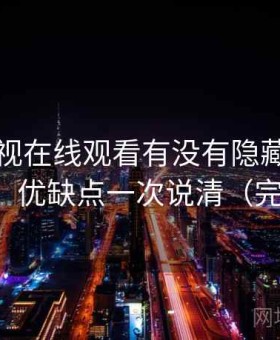人人影视在线观看有没有隐藏技巧问题汇总：优缺点一次说清（完整整理）