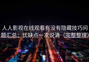 人人影视在线观看有没有隐藏技巧问题汇总：优缺点一次说清（完整整理）