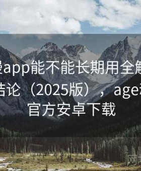age动漫app能不能长期用全解析：长期使用结论（2025版），age动漫app官方安卓下载
