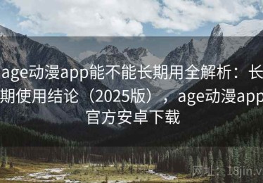 age动漫app能不能长期用全解析：长期使用结论（2025版），age动漫app官方安卓下载
