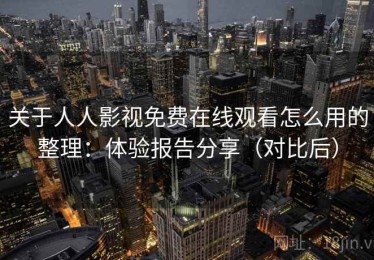 关于人人影视免费在线观看怎么用的整理：体验报告分享（对比后）