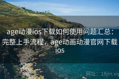 age动漫ios下载如何使用问题汇总：完整上手流程，age动画动漫官网下载ios