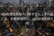 age动漫官网版入口新手怎么上手问题汇总：长期使用结论，age动漫官网介绍