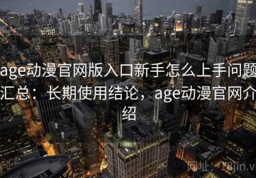 age动漫官网版入口新手怎么上手问题汇总：长期使用结论，age动漫官网介绍