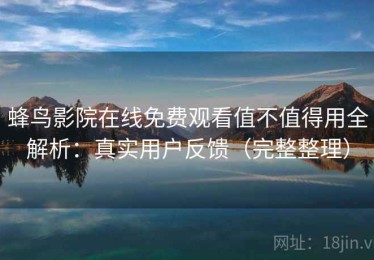 蜂鸟影院在线免费观看值不值得用全解析：真实用户反馈（完整整理）