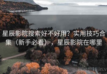 星辰影院搜索好不好用？实用技巧合集（新手必看），星辰影院在哪里