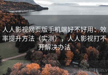 人人影视网页版手机端好不好用：效率提升方法（实测），人人影视打不开解决办法