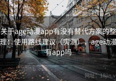 关于age动漫app有没有替代方案的整理：使用路线建议（实测），age动漫有app吗