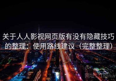关于人人影视网页版有没有隐藏技巧的整理：使用路线建议（完整整理）