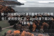 第一次接触age动漫下载常见问题有哪些？使用感受汇总，age动漫下载2021最新版