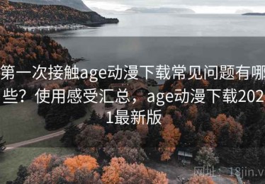 第一次接触age动漫下载常见问题有哪些？使用感受汇总，age动漫下载2021最新版