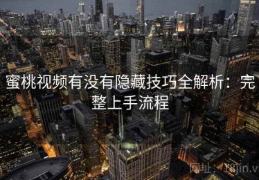 蜜桃视频有没有隐藏技巧全解析：完整上手流程