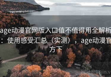 age动漫官网版入口值不值得用全解析：使用感受汇总（实测），age动漫官方下