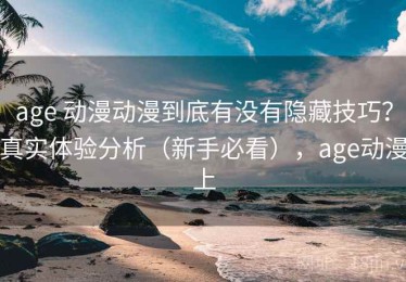 age 动漫动漫到底有没有隐藏技巧？真实体验分析（新手必看），age动漫上