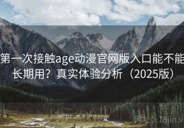 第一次接触age动漫官网版入口能不能长期用？真实体验分析（2025版）