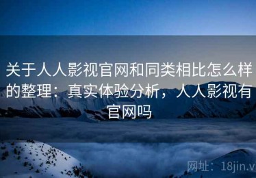 关于人人影视官网和同类相比怎么样的整理：真实体验分析，人人影视有官网吗