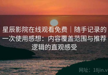 星辰影院在线观看免费｜随手记录的一次使用感想：内容覆盖范围与推荐逻辑的直观感受