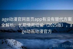 age动漫官网首页app有没有替代方案全解析：长期使用结论（2025版），age动画动漫官方