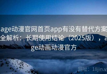 age动漫官网首页app有没有替代方案全解析：长期使用结论（2025版），age动画动漫官方