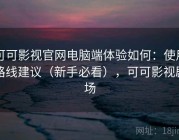 可可影视官网电脑端体验如何：使用路线建议（新手必看），可可影视剧场