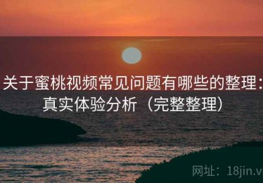 关于蜜桃视频常见问题有哪些的整理：真实体验分析（完整整理）