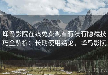 蜂鸟影院在线免费观看有没有隐藏技巧全解析：长期使用结论，蜂鸟影阮