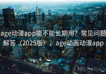 age动漫app能不能长期用？常见问题解答（2025版），age动画动漫app