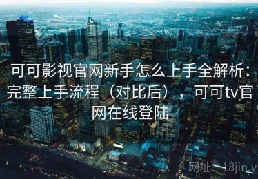 可可影视官网新手怎么上手全解析：完整上手流程（对比后），可可tv官网在线登陆