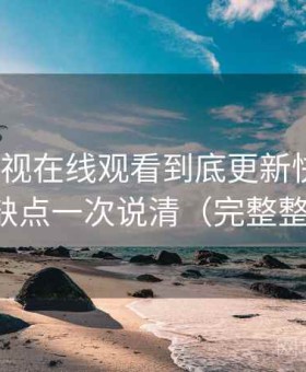 人人影视在线观看到底更新快不快？优缺点一次说清（完整整理）