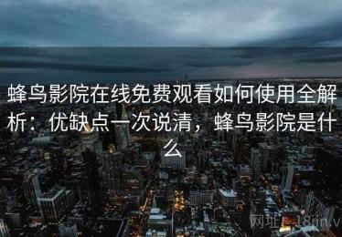 蜂鸟影院在线免费观看如何使用全解析：优缺点一次说清，蜂鸟影院是什么