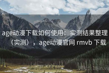 age动漫下载如何使用：实测结果整理（实测），age动漫官网 rmvb 下载