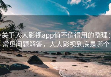 关于人人影视app值不值得用的整理：常见问题解答，人人影视到底是哪个