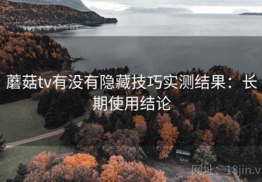 蘑菇tv有没有隐藏技巧实测结果：长期使用结论