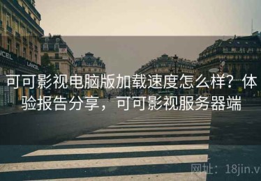 可可影视电脑版加载速度怎么样？体验报告分享，可可影视服务器端