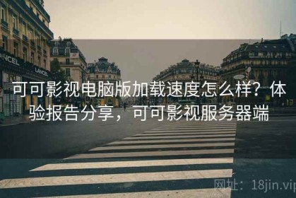 可可影视电脑版加载速度怎么样？体验报告分享，可可影视服务器端