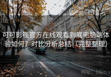 可可影视官方在线观看到底电脑端体验如何？对比分析总结（完整整理）