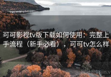 可可影视tv版下载如何使用：完整上手流程（新手必看），可可tv怎么样