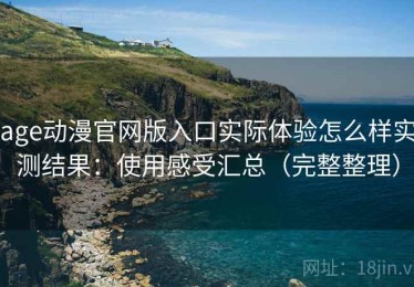 age动漫官网版入口实际体验怎么样实测结果：使用感受汇总（完整整理）