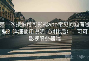 第一次接触可可影视app常见问题有哪些？详细使用说明（对比后），可可影视服务器端