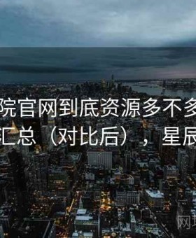 星辰影院官网到底资源多不多？使用感受汇总（对比后），星辰影园