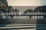 age动漫官网下载怎么提高使用效率问题汇总：常见问题解答（完整整理）