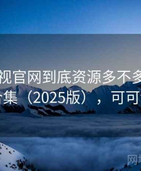 可可影视官网到底资源多不多？实用技巧合集（2025版），可可tv官方