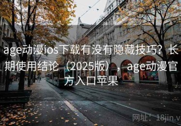 age动漫ios下载有没有隐藏技巧？长期使用结论（2025版），age动漫官方入口苹果