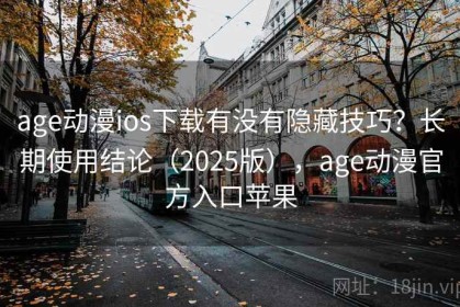 age动漫ios下载有没有隐藏技巧？长期使用结论（2025版），age动漫官方入口苹果