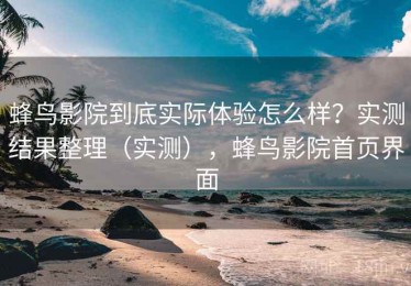 蜂鸟影院到底实际体验怎么样？实测结果整理（实测），蜂鸟影院首页界面